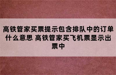 高铁管家买票提示包含排队中的订单什么意思 高铁管家买飞机票显示出票中